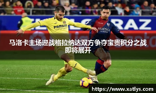 马洛卡主场迎战格拉纳达双方争夺宝贵积分之战即将展开