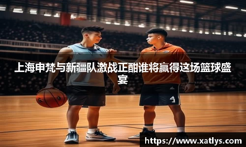 上海申梵与新疆队激战正酣谁将赢得这场篮球盛宴