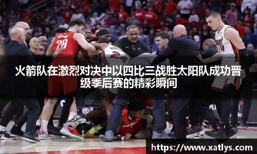 火箭队在激烈对决中以四比三战胜太阳队成功晋级季后赛的精彩瞬间