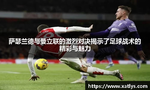 萨瑟兰德与曼立联的激烈对决揭示了足球战术的精彩与魅力