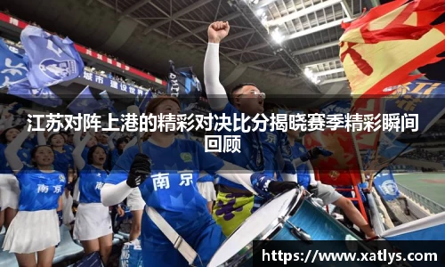 银河江苏对阵上港的精彩对决比分揭晓赛季精彩瞬间回顾